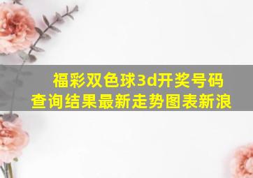 福彩双色球3d开奖号码查询结果最新走势图表新浪