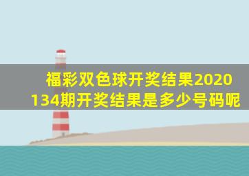 福彩双色球开奖结果2020134期开奖结果是多少号码呢