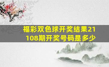 福彩双色球开奖结果21108期开奖号码是多少