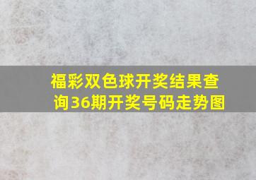 福彩双色球开奖结果查询36期开奖号码走势图