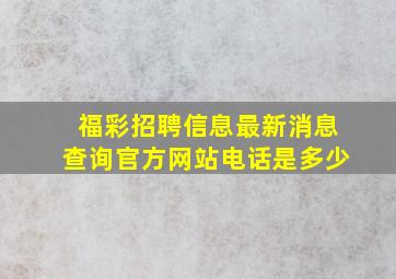 福彩招聘信息最新消息查询官方网站电话是多少