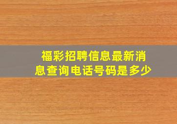 福彩招聘信息最新消息查询电话号码是多少