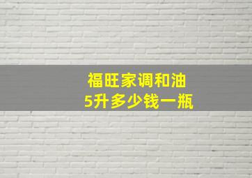 福旺家调和油5升多少钱一瓶