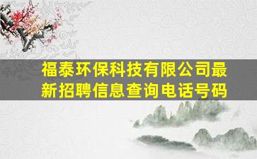 福泰环保科技有限公司最新招聘信息查询电话号码