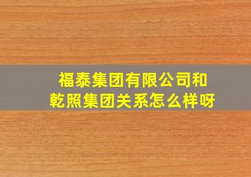 福泰集团有限公司和乾照集团关系怎么样呀