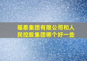 福泰集团有限公司和人民控股集团哪个好一些