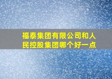 福泰集团有限公司和人民控股集团哪个好一点