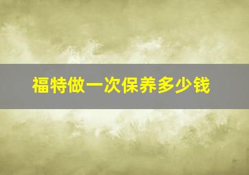 福特做一次保养多少钱