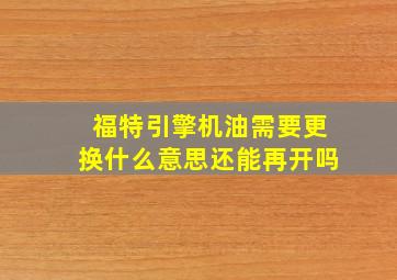 福特引擎机油需要更换什么意思还能再开吗