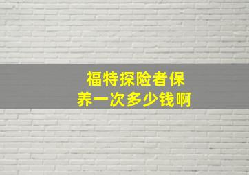 福特探险者保养一次多少钱啊