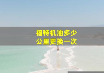 福特机油多少公里更换一次