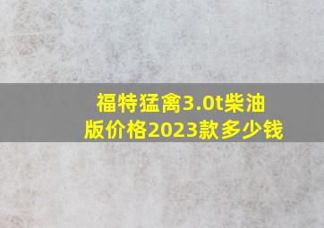 福特猛禽3.0t柴油版价格2023款多少钱