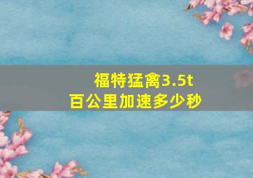 福特猛禽3.5t百公里加速多少秒