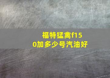 福特猛禽f150加多少号汽油好