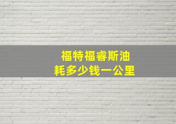 福特福睿斯油耗多少钱一公里