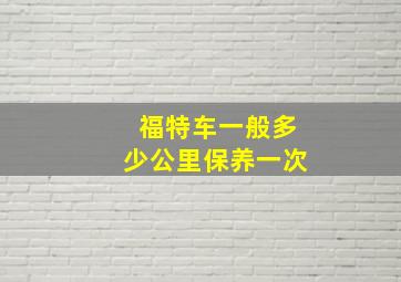 福特车一般多少公里保养一次