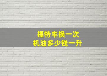 福特车换一次机油多少钱一升