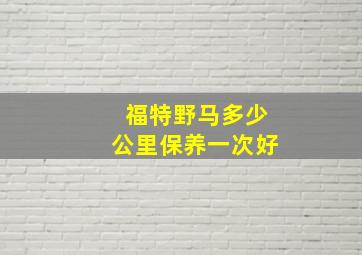 福特野马多少公里保养一次好