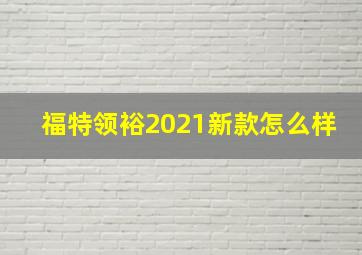 福特领裕2021新款怎么样