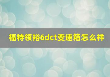 福特领裕6dct变速箱怎么样