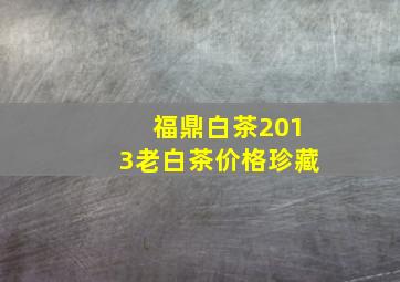 福鼎白茶2013老白茶价格珍藏