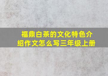 福鼎白茶的文化特色介绍作文怎么写三年级上册