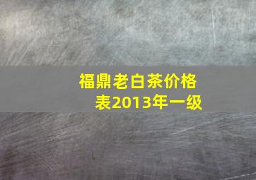 福鼎老白茶价格表2013年一级