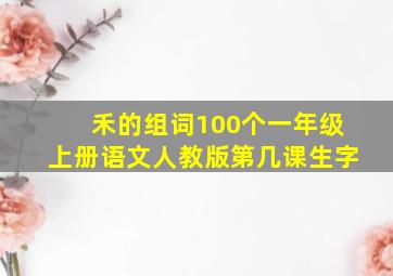 禾的组词100个一年级上册语文人教版第几课生字