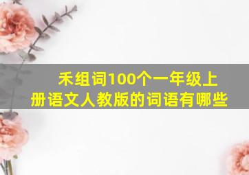 禾组词100个一年级上册语文人教版的词语有哪些