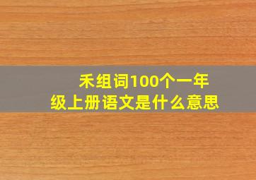 禾组词100个一年级上册语文是什么意思