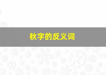 秋字的反义词