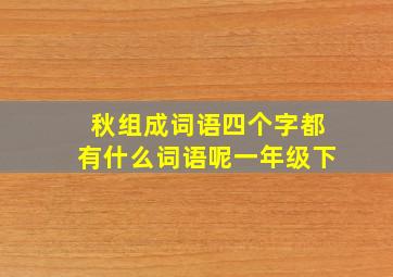 秋组成词语四个字都有什么词语呢一年级下