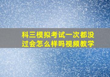 科三模拟考试一次都没过会怎么样吗视频教学