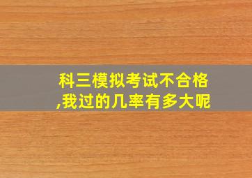 科三模拟考试不合格,我过的几率有多大呢