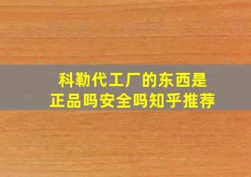 科勒代工厂的东西是正品吗安全吗知乎推荐