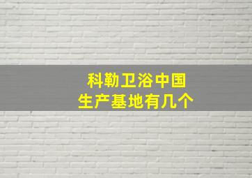 科勒卫浴中国生产基地有几个