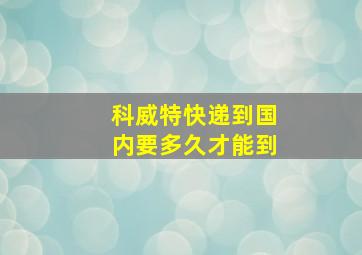 科威特快递到国内要多久才能到