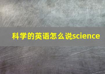 科学的英语怎么说science