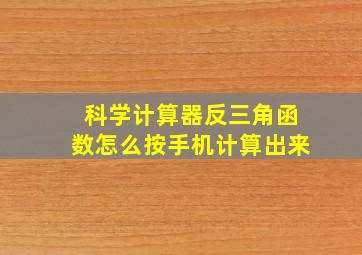 科学计算器反三角函数怎么按手机计算出来