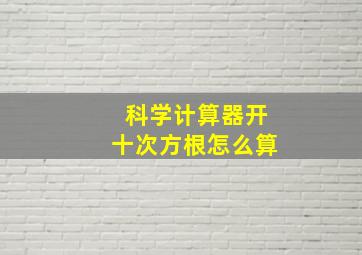 科学计算器开十次方根怎么算