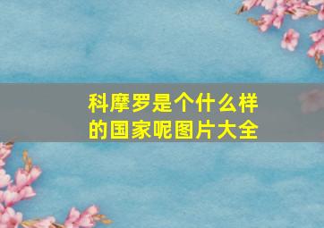 科摩罗是个什么样的国家呢图片大全