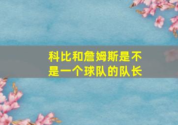 科比和詹姆斯是不是一个球队的队长