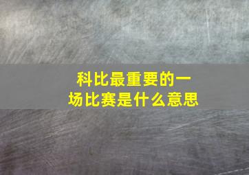 科比最重要的一场比赛是什么意思