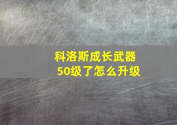 科洛斯成长武器50级了怎么升级