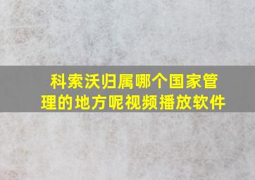 科索沃归属哪个国家管理的地方呢视频播放软件