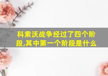 科索沃战争经过了四个阶段,其中第一个阶段是什么