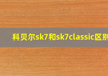 科贝尔sk7和sk7classic区别