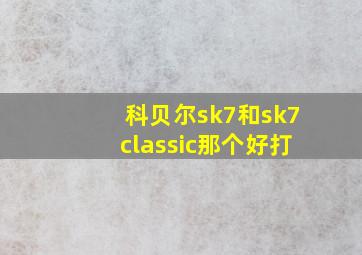 科贝尔sk7和sk7classic那个好打