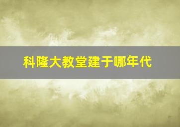 科隆大教堂建于哪年代