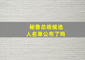 秘鲁总统候选人名单公布了吗